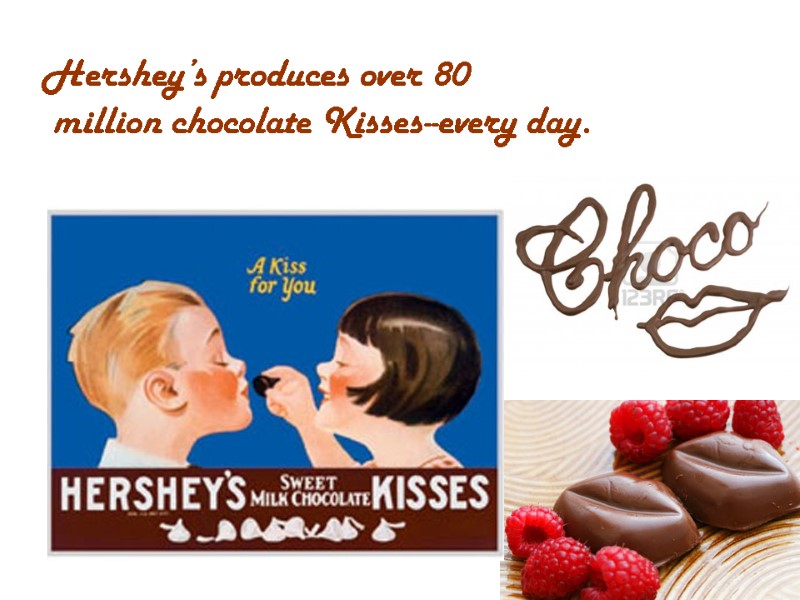 Hershey’s produces over 80  million chocolate Kisses--every day.